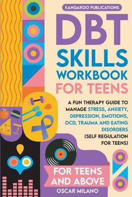 DBT Skills Workbook for Teens: A Fun Therapy Guide to Manage Stress, Anxiety, Depression, Emotions, OCD, Trauma, and Eating Disorders - Kangaroo Publications - cover