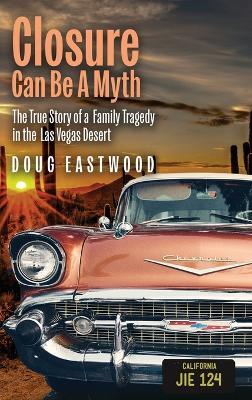 Closure Can Be A Myth: The True Story of a Family Tragedy in the Las Vegas Desert - Doug Eastwood - cover