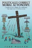 Politically Correct Moral Autonomy: Christianity Besieged! Stirring the Melting Pot to a Boil - Ferd Wagner - cover