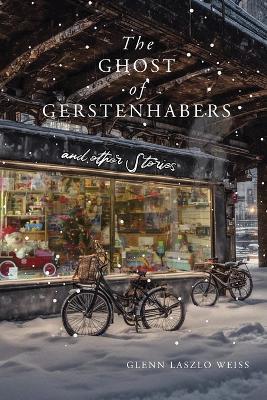 The Ghost of Gerstenhabers: And Other Stories - Glenn Laszlo Weiss - cover