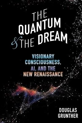 The Quantum & The Dream: Visionary Consciousness, AI, and the New Renaissance - Douglas Grunther - cover
