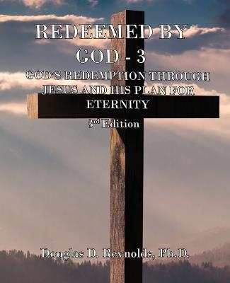 Redeemed by God - 3: God's Redemption through Jesus, and His Plan for Eternity (3rd Edition) - Douglas D Reynolds - cover