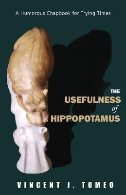 The Usefulness of Hippopotamus: A Humorous Chapbook for Trying Times - Vincent J Tomeo - cover