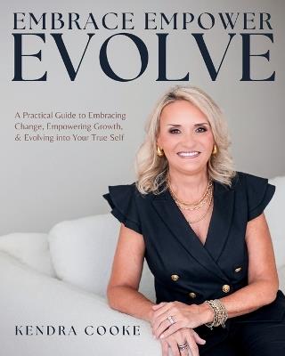 Embrace Empower Evolve: A Practical Guide to Embracing Change, Empowering Growth, and Evolving into Your True Self - Kendra Cooke - cover