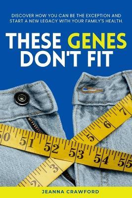 These Genes Don't Fit: Discover how you can be the exception and start a new legacy with your family's health - Jeanna Crawford - cover