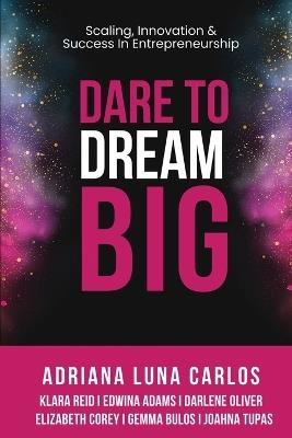 Dare To Dream Big: Scaling, Innovation & Success in Entrepreneurship - Adriana Luna Carlos - cover