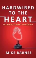 Hardwired to the Heart: Authentic Servant Leadership