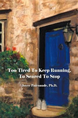 Too Tired To Keep Running Too Scared To Stop: Change your Beliefs, Change your Life - Joyce Nelson Patenaude - cover