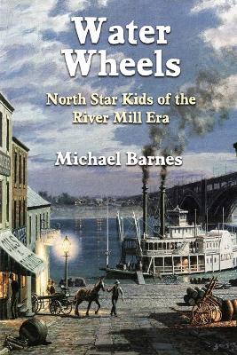 Water Wheels: North Star Kids of the River Mill Era - Michael Barnes - cover