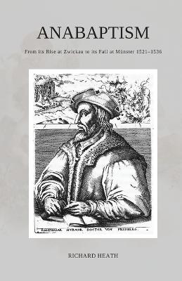 Anabaptism: From its Rise at Zwickau to its Fall at Münster 1521-1536 - Richard Heath - cover