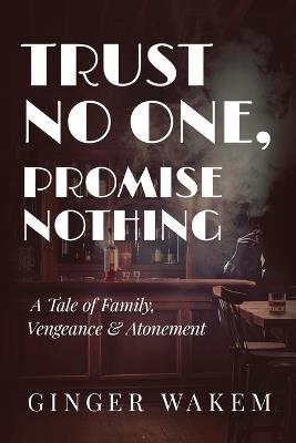 Trust No One, Promise Nothing: A Tale of Family, Vengeance & Atonement - Ginger Wakem - cover