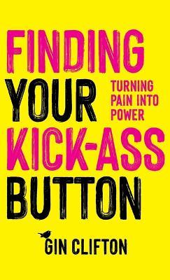 Finding Your Kick-Ass Button: Turning Pain Into Power - Gin Clifton - cover