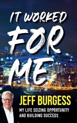 It Worked For Me: My Life Seizing Opportunity and Building Success - Jeff Burgess - cover