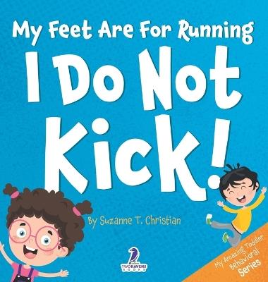 My Feet Are For Running. I Do Not Kick!: An Affirmation-Themed Toddler Book About Not Kicking (Ages 2-4) - Suzanne T Christian,Two Little Ravens - cover