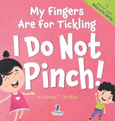 My Fingers Are For Tickling. I Do Not Pinch!: An Affirmation-Themed Toddler Book About Not Pinching (Ages 2-4) - Suzanne T Christian,Two Little Ravens - cover