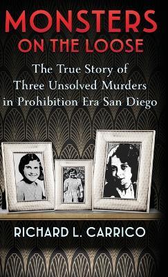 Monsters on the Loose: The True Story of Three Unsolved Murders in Prohibition Era San Diego - Richard L Carrico - cover