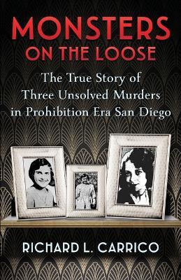Monsters on the Loose: The True Story of Three Unsolved Murders in Prohibition Era San Diego - Richard L Carrico - cover