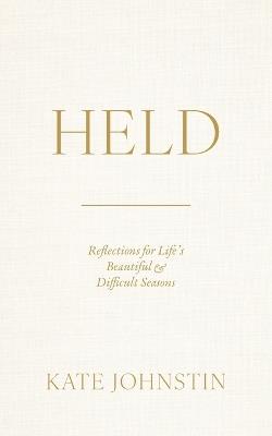 Held: Reflections for Life's Beautiful and Difficult Seasons - Kate Johnstin - cover