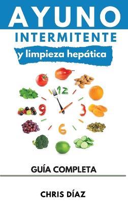 Ayuno Intermitente y Limpieza Hepática: Cómo Perder Peso, Desintoxicar tu Organismo, Frenar el Envejecimiento, Aumentar tu Energía Vital y Recuperar tu Salud Natural - Chris Diaz - cover