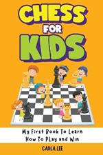 Chess for Kids: My First Book To Learn How To Play and Win: Rules, Strategies and Tactics. How To Play Chess in a Simple and Fun Way. From Begginner to Champion Guide