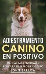 Adiestramiento Canino en Positivo: Técnicas, Claves y Juegos Para Aprender Cómo Adiestrar a tu Cachorro