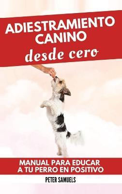 Adiestramiento Canino desde Cero: Técnicas, Juegos y Secretos para Entrenar y Adiestrar a Tu Cachorro con Inteligencia - Peter Samuels - cover