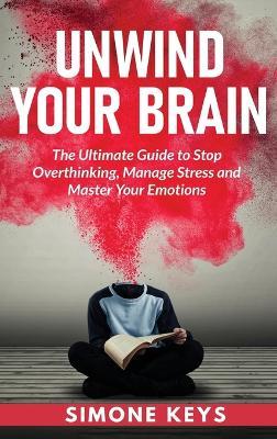 Unwind Your Brain: Mindset and Mindfulness Techniques for a More Productive, Positive & Drama-Free Life - Simone Keys - cover