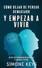 Cómo Dejar de Pensar Demasiado Y Empezar a Vivir: Guía de Técnicas Prácticas y Ejercicios para Eliminar Ansiedad y Pensamientos Negativos