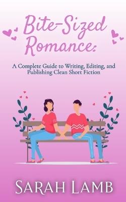 Bite-Sized Romance: A Complete Guide to Writing, Editing, and Publishing Clean Short Fiction - Sarah Lamb - cover