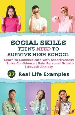 Social Skills Teens Need to Survive High School: Learn to Communicate with Assertiveness, Spike Confidence, Gain Personal Growth, and Squash Anxiety - M A Gallant - cover