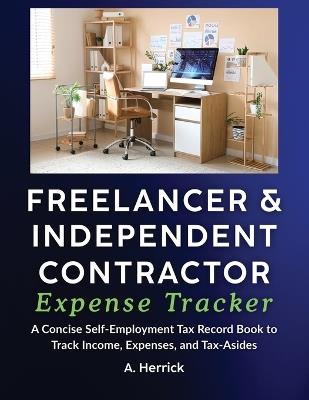 Freelancer & Independent Contractor Expense Tracker: A Concise Self-Employment Tax Record Book to Track Income, Expenses, and Tax Set-Asides (Schedule C) - A Herrick - cover