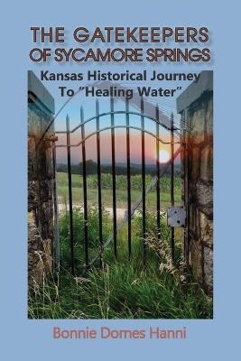 The Gatekeepers of Sycamore Springs: Kansas Historical Journey To "Healing Water" - Bonnie Dornes Hanni - cover