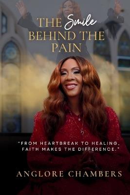 The Smile Behind the Pain: From Heartbreak to Healing, Faith Makes the Difference - Anglore Chambers - cover