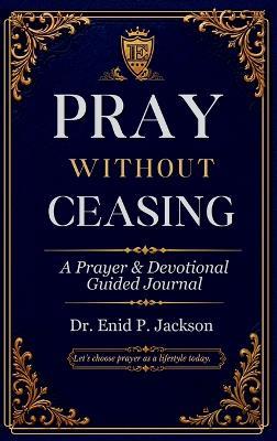 Pray Without Ceasing: A Prayer & Devotional Guided Journal - Enid P Jackson - cover