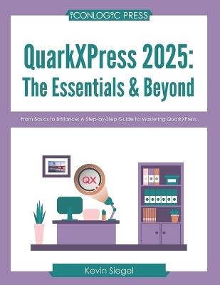 QuarkXPress 2025: The Essentials & Beyond: From Basics to Brilliance: A Step-by-Step Guide to Mastering QuarkXPress. - Kevin Siegel - cover