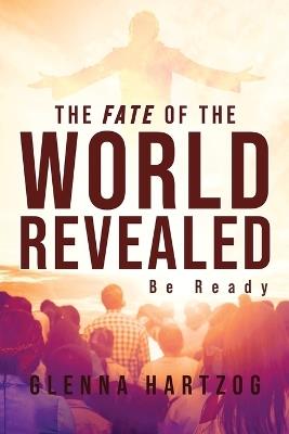 The Fate Of The World Revealed: Be Ready - Glenna Hartzog - cover