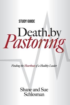 Death by Pastoring Study Guide: Finding the Heartbeat of a Healthy Leader - Shane Schlesman,Sue Schlesman - cover