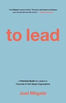 To Lead: A Practical Guide for Leaders in Churches & Faith-Based Organizations - Joel Milgate - cover