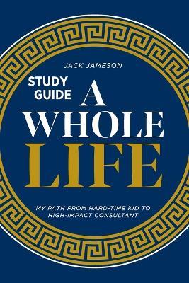 A Whole Life Study Guide: My path from hard-time kid to high-impact consultant - Jack Jameson - cover