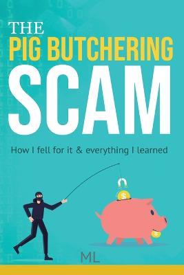 The Pig Butchering Scam: How I fell for it & everything I learned - M L - cover