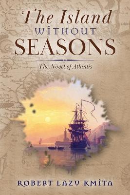 The Island Without Seasons: The Novel of Atlantis - Robert Lazu Kmita - cover