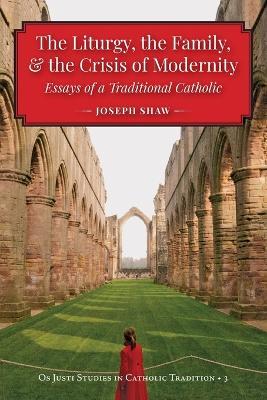 The Liturgy, the Family, and the Crisis of Modernity - Joseph Shaw - cover