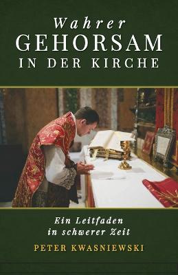 Wahrer Gehorsam in der Kirche: Ein Leitfaden in schwerer Zeit - Peter A Kwasniewski - cover
