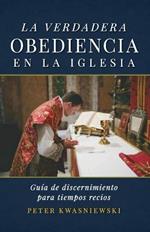 La Verdadera Obediencia en la Iglesia: Guia de discernimiento para tiempos recios