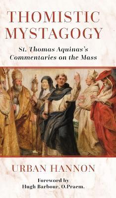 Thomistic Mystagogy: St. Thomas Aquinas's Commentaries on the Mass - Hugh Barbour,Urban Hannon - cover