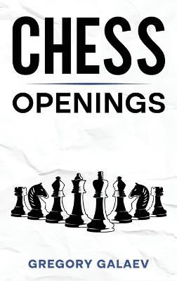 Chess Openings: A Beginner's Guide to Chess Openings - Gregory Galaev - cover