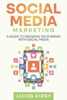 Social Media Marketing: A Guide to Growing Your Brand with Social Media - Jacob Kirby - cover