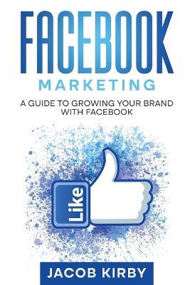 Facebook Marketing: A Guide to Growing Your Brand with Facebook - Jacob Kirby - cover