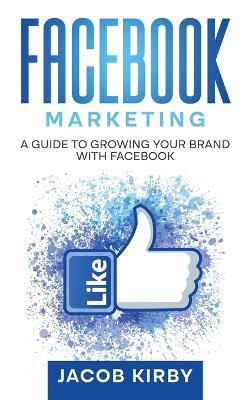 Facebook Marketing: A Guide to Growing Your Brand with Facebook - Jacob Kirby - cover