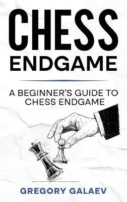 Chess Endgame: A Beginner's Guide to Chess Endgame - Gregory Galaev - cover